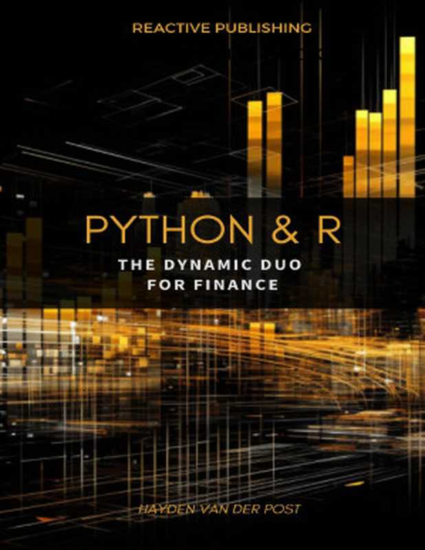 Python & R: The dynamic duo for Finance: A comprehensive guide to the application of Python & R to finance(Van Der Post, Hayden)(Reactive Publishing 2023)