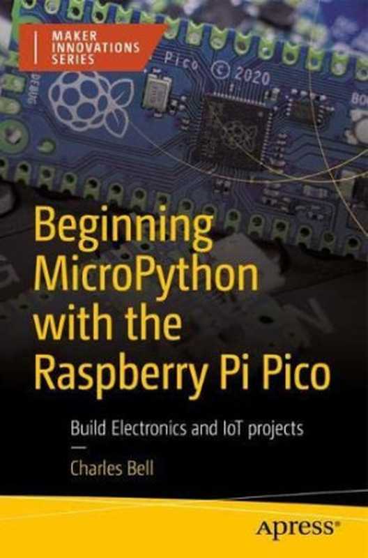 Beginning MicroPython with the Raspberry Pi Pico: Build Electronics and IoT Projects(Charles Bell)(Apress 2022)