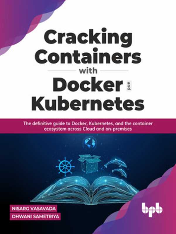 Cracking Containers With Docker and Kubernetes: The definitive guide to Docker, Kubernetes, and the Container Ecosystem across Cloud and on-premises (Nisarg Vasavada, Dhwani Sametriya)(BPB Publications 2022)