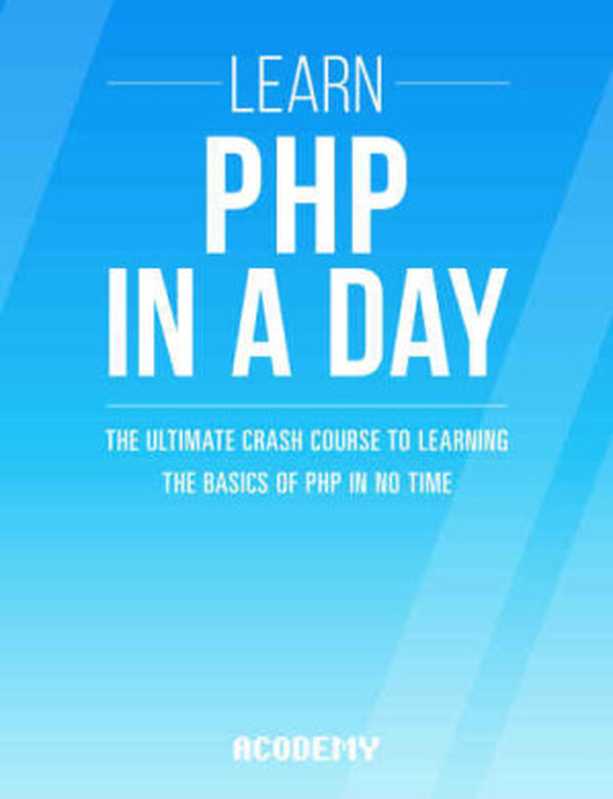 PHP: Learn PHP In A DAY! : The Ultimate Crash Course to Learning the Basics of the PHP In No Time(Acodemy)(2015)