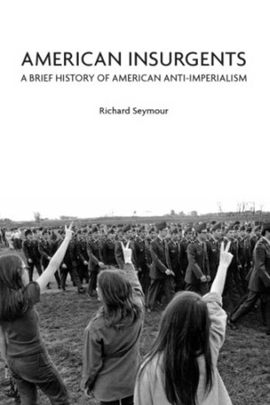 American Insurgents: A Brief History of American Anti-imperialism(Richard Seymour)(Haymarket Books 2012)