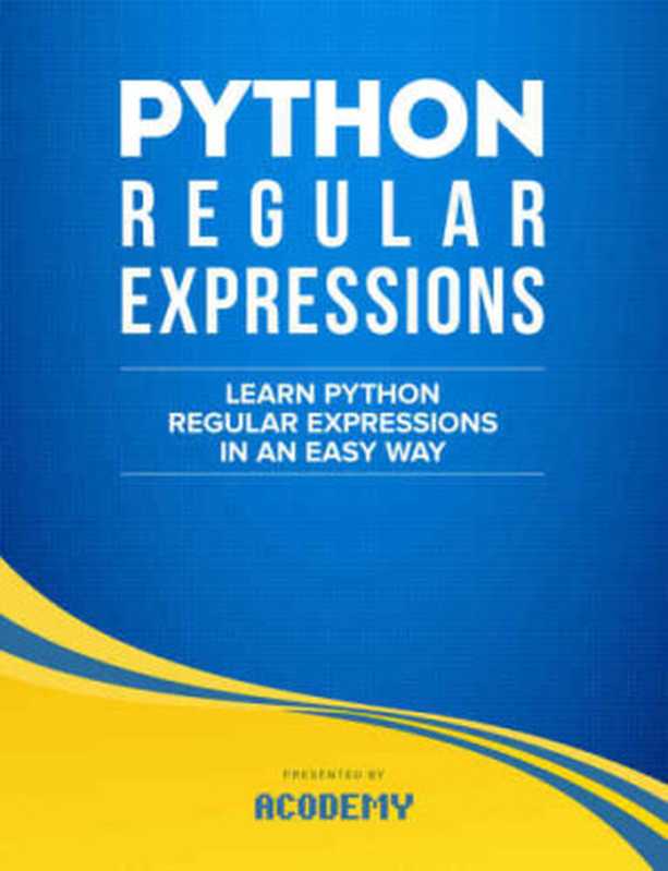 Python： Learn Python Regular Expressions FAST! ： The Ultimate Crash Course to Learning the Basics of Python Regular Expressions In No Time（Acodemy）（2015）