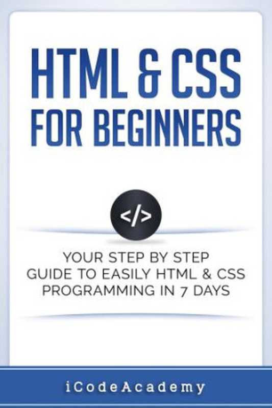 HTML & CSS For Beginners: Your Step by Step Guide to Easily HTML & CSS Programming in 7 Days(iCodeAcademy)(iCodeAcademy 2017)