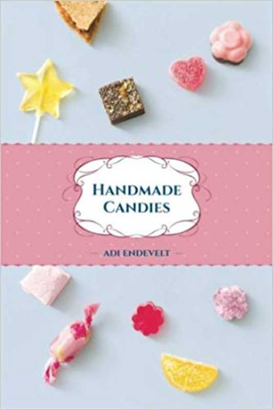 Handmade Candies: Recipes for Homemade Desserts such as: Marshmallow, Fudge, Nougat, Marzipan and Taffies, Put Together in One Yummy Cookbook(Adi Endevelt)(CreateSpace Independent Publishing Platform 2017)