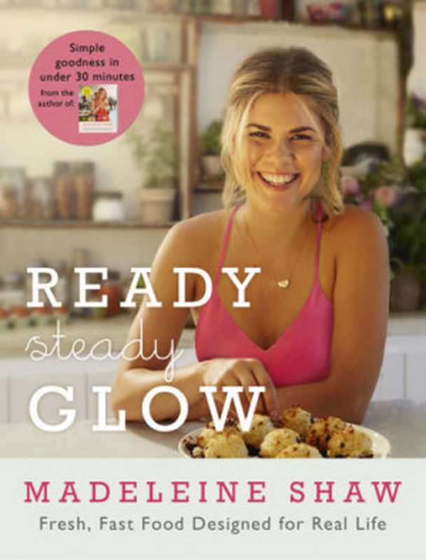 Ready, Steady, Glow: Fast, Fresh Food Designed for Real Life(Madeleine Shaw)(Orion 2016)