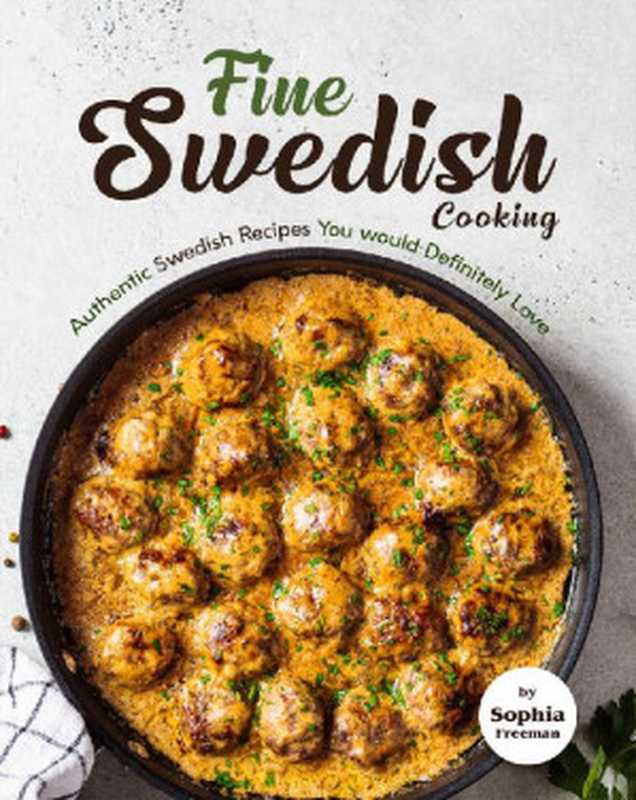 Fine Swedish Cooking: Authentic Swedish Recipes You would Definitely Love(Sophia Freeman)(2021)
