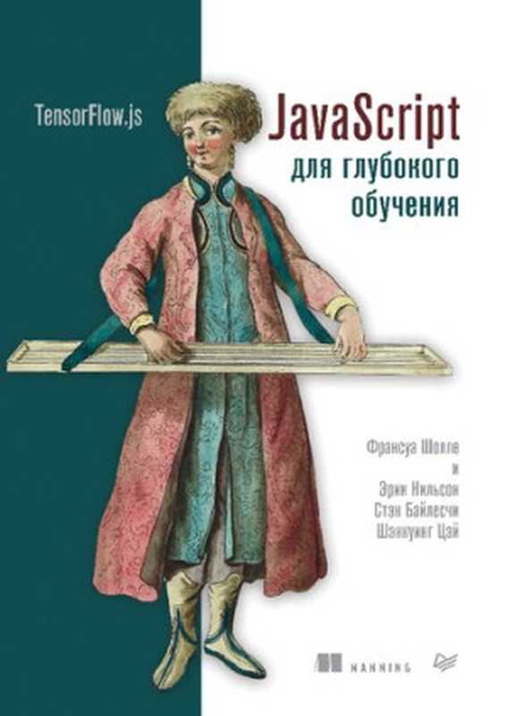 JavaScript для глубокого обучения： TensorFlow.js（Франсуа Шолле， Эрик Нильсон， Стэн Байлесчи， Шэнкуинг Цэй）（Питер 2021）