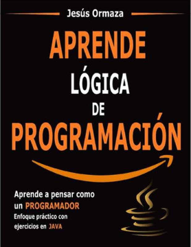 Aprende Lógica De Programación: Aprende a Pensar Como Un Programador. Enfoque Práctico Con Ejercicios en Java(Jesús Ormaza)(2020)