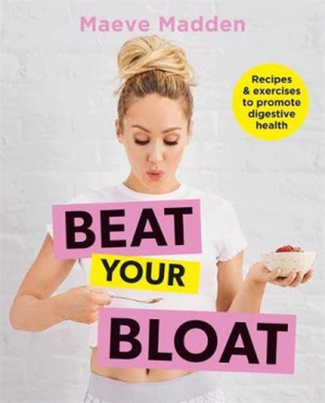 Beat Your Bloat : Recipes & Exercises to Promote Digestive Health(Maeve Madden)(Kyle Books 2018)