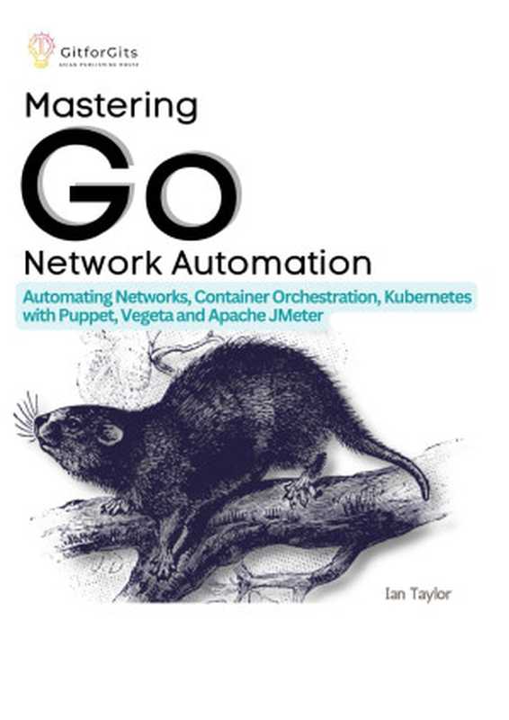 Mastering Go Network Automation: Automating Networks, Container Orchestration, Kubernetes with Puppet, Vegeta and Apache JMeter(Ian Taylor)(2023)