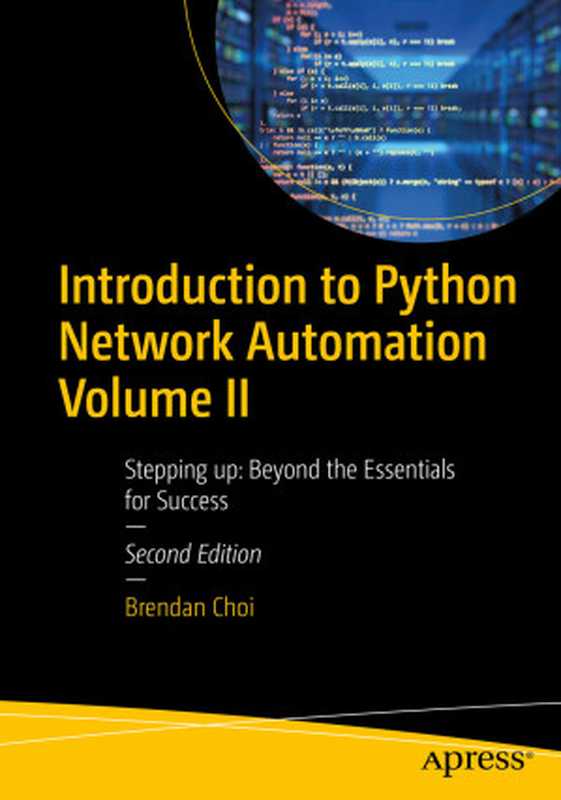 Introduction to Python Network Automation Volume II: Stepping up: Beyond the Essentials for Success(Brendan Choi)(Apress 2024)