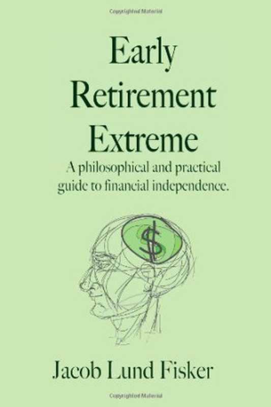 Early Retirement Extreme A Philosophical and Practical Guide to Financial Independence(Jacob Lund Fisker)(CreateSpace 2010)