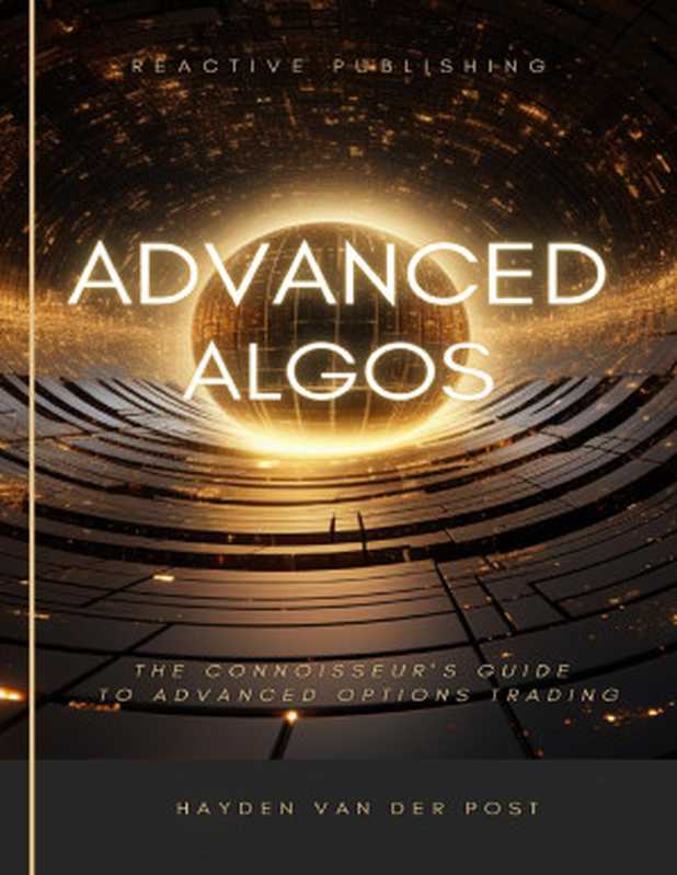 Advanced Algos: Outsmarting the Market, One Algorithm at a Time.: A Comprehensive Algorithmic Trading Guide For 2024(Bissette, Vincent & Strauss, Johann & Van Der Post, Hayden)(Reactive Publishing 2024)