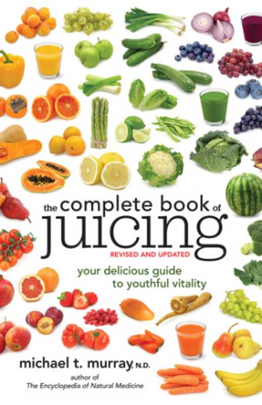 The Complete Book of Juicing  Revised and Updated  Your Delicious Guide to Youthful Vitality（Michael T. Murray）（Crown Publishing Group 2013）