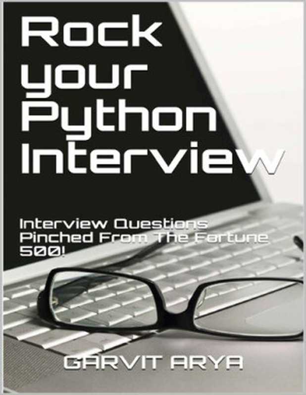Rock your Python Interview: Interview Questions Pinched From The Fortune 500!(GARVIT ARYA)(Self-Published 2019)