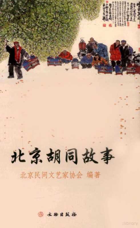 北京胡同故事(北京民间文艺家协会编著, Beijing min jian wen yi jia xie hui bian zhu, 赵书主编 , 北京民间文艺家协会编著, 赵书, 北京民间文艺家协会)(北京:文物出版社 2009)