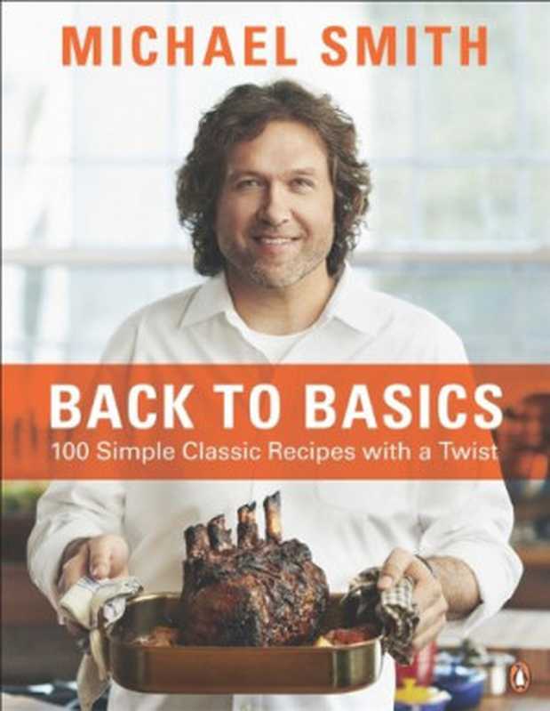 Back to Basics: 100 Simple Classic Recipes with a Twist(Michael Smith)(Penguin Canada 2013)