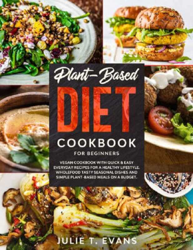Plant-Based diet cookbook for beginners: Vegan cookbook with quick & easy everyday recipes for a healthy lifestyle(Julie T. Evans)(2020)