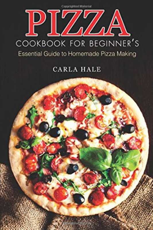 Pizza Cookbook for Beginner’s: Essential Guide to Homemade Pizza Making(Carla Hale)(CreateSpace Independent Publishing Platform 2018)