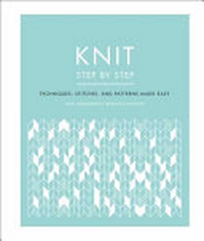 Knit Step by Step ： Techniques， Stitches， and Patterns Made Easy（Vikki Haffenden， Frederica Patmore）（DK 2020）
