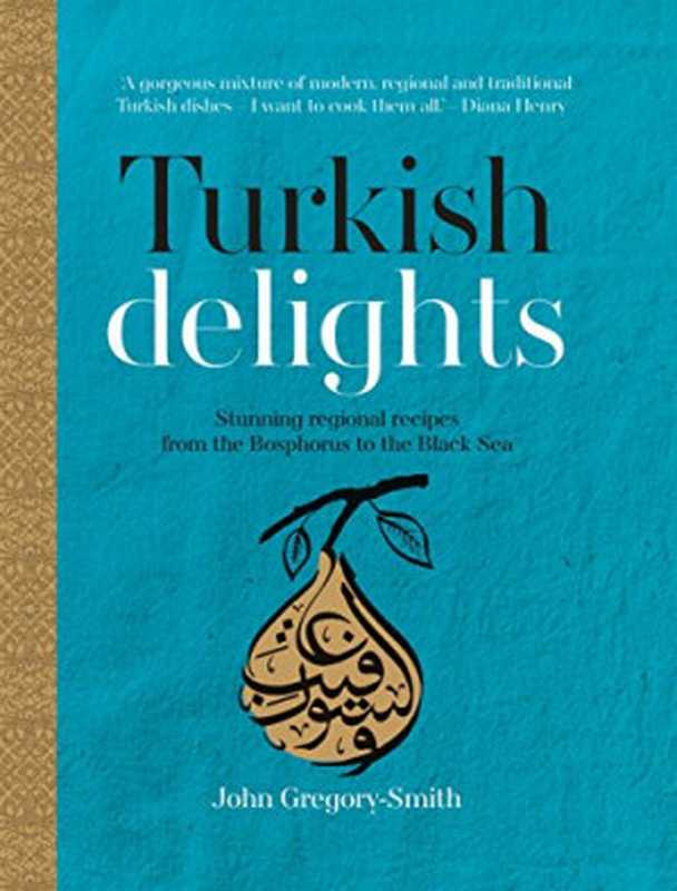Turkish Delights: Stunning Regional Recipes From the Bosphorus to the Black Sea(John Gregory-Smith)(Kyle Books 2015)
