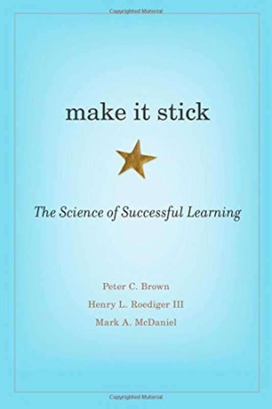 Make It Stick The Science of Successful Learning(Peter C. Brown Mark A. McDaniel Henry L. Roediger)(The Belknap Press of Harvard University Press 2014)