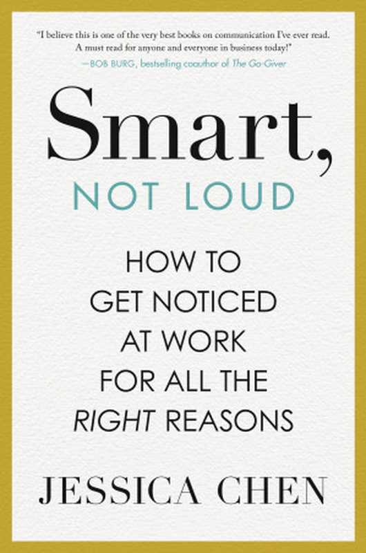 Smart, Not Loud: How to Get Noticed at Work for All the Right Reasons(Jessica Chen)(Penguin Publishing Group 2024)