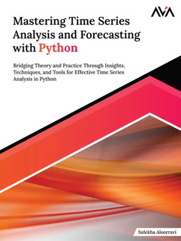Mastering Time Series Analysis and Forecasting with Python: Bridging Theory and Practice Through Insights, Techniques, and Tools for Effective Time Series Analysis in Python(Sulekha Aloorravi)(Orange Education Pvt. Ltd. 2024)