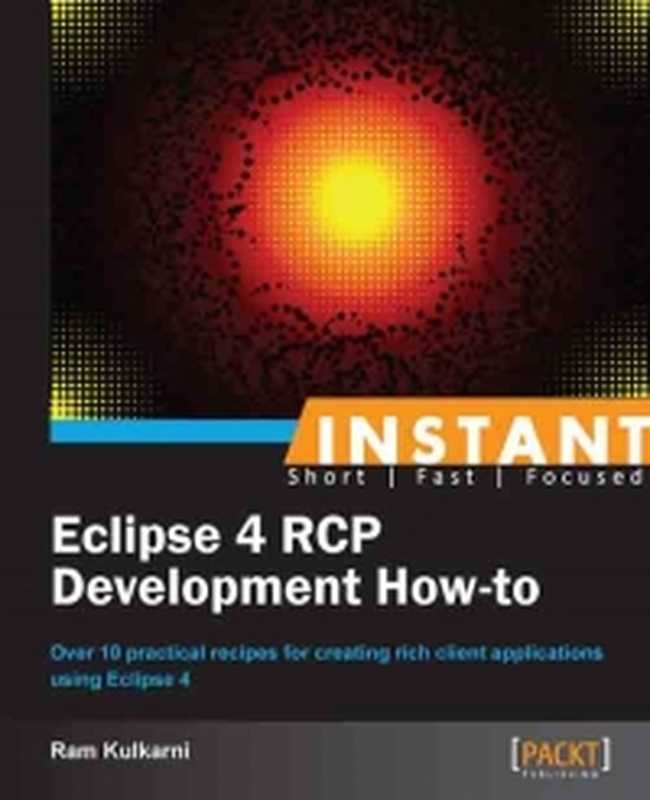 Instant Eclipse 4 RCP Development How-to: Over 10 practical recipes for creating rich client applications using Eclipse 4(Ram Kulkarni)(Packt Publishing 2013)