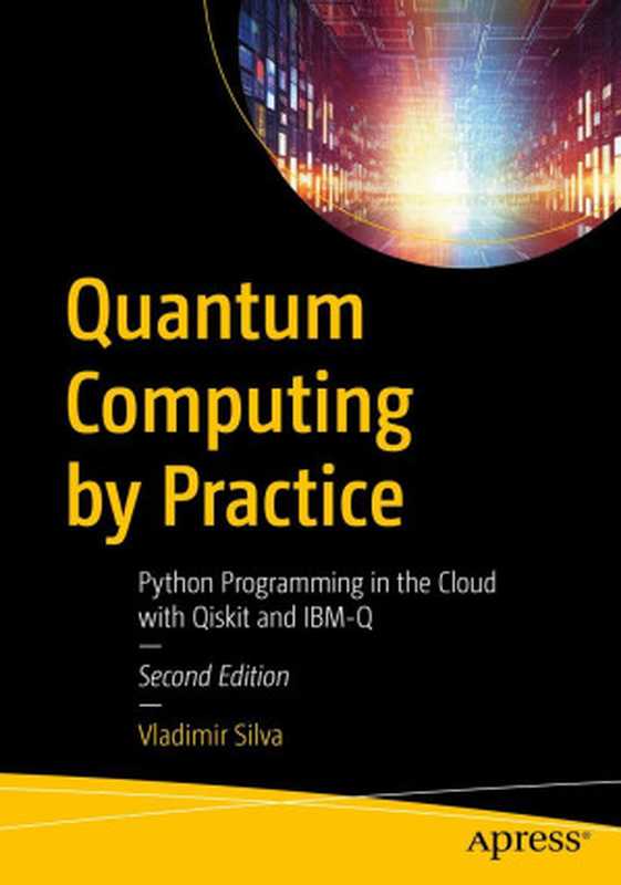 Quantum Computing by Practice： Python Programming in the Cloud with Qiskit and IBM-Q（Vladimir Silva）（Apress 2024）