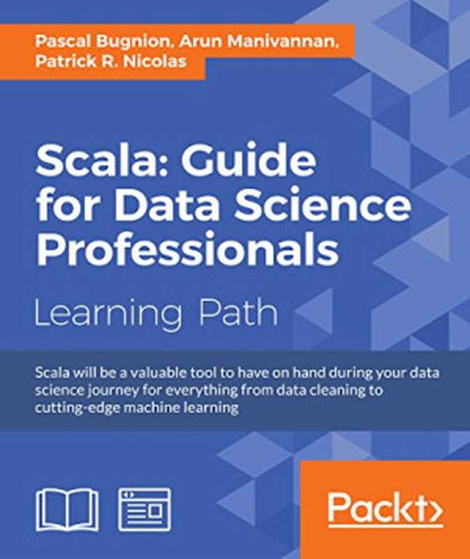 Scala: Guide for Data Science Professionals(Pascal Bugnion, Arun Manivannan, Patrick R. Nicolas)(Packt Publishing 2017)