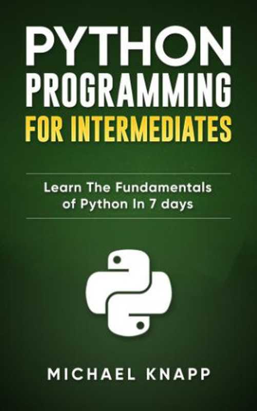 Python: Programming for Intermediates: Learn the Fundamentals of Python in 7 Days(Knapp, Michael)(WhiteFlowerPublsihing 2019)
