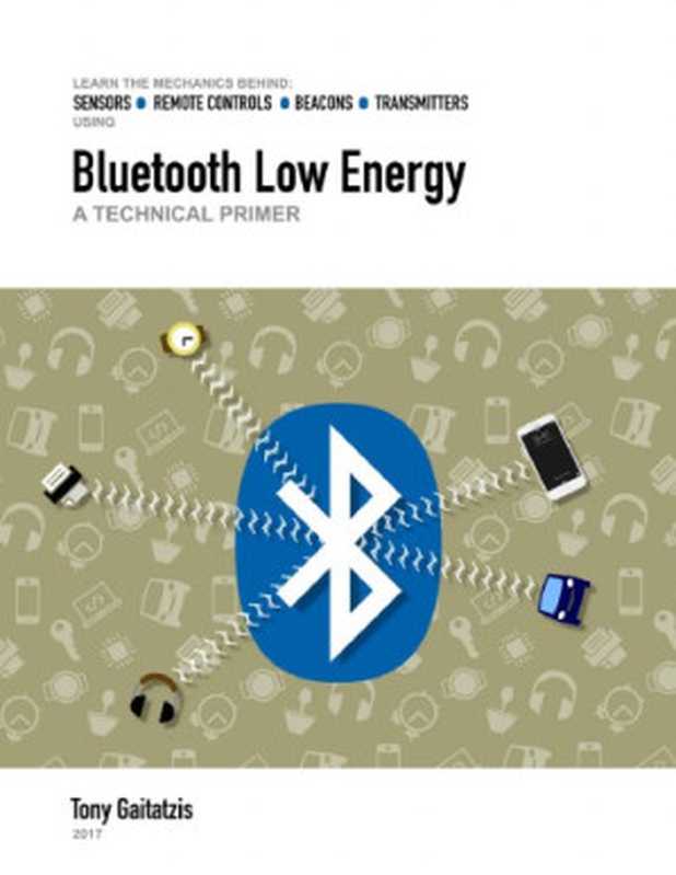 Bluetooth Low Energy: A Technical Primer: Your Guide to the Magic Behind the Internet of Things(Tony Gaitatzis)(2017)