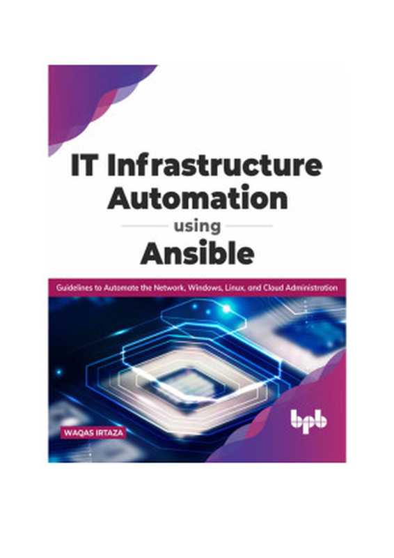 IT Infrastructure Automation Using Ansible: Guidelines to Automate the Network, Windows, Linux, and Cloud Administration(Waqas Irtaza)(BPB Publications 2021)