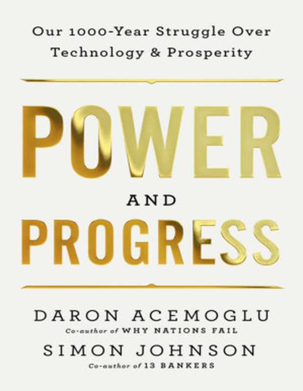 Power and Progress Our Thousand-Year Struggle Over Technology and Prosperity(Daron Acemoglu Simon Johnson)(Hachette Book Group 2023)