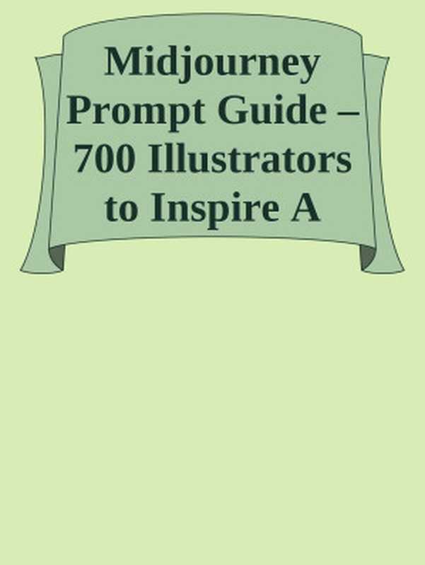 Midjourney Prompt Guide – 700 Illustrators to Inspire A Treasure Trove of Artistic Mastery for Beginners and AI Artists nodrm（Unknown）
