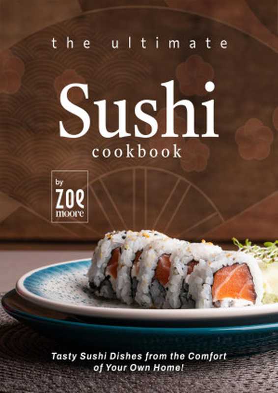 The Ultimate Sushi Cookbook: Tasty Sushi Dishes from the Comfort of Your Own Home!(Moore, Zoe)(2022)