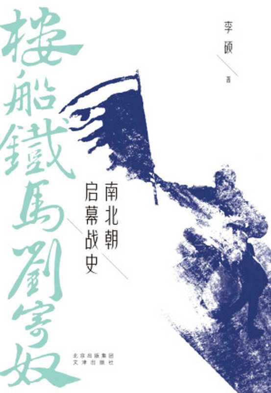 楼船铁马刘寄奴：南北朝启幕战史（一个出身低微的“穷二代”，如何一战成名、逆风翻盘？“中国好书”作者李硕战史力作，还原冷兵器时代的战争细节和历史地理现场）（李硕 [李硕]）（北京：文津出版社 2020）