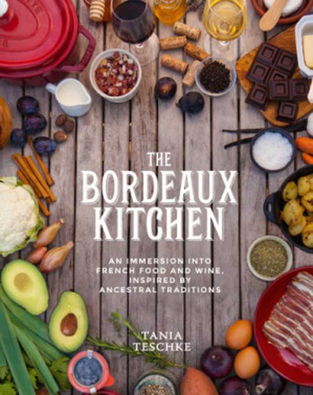 The Bordeaux kitchen： an immersion into French food and wine， inspired by ancestral traditions（Teschke， Tania）（Primal Blueprint Publishing 2018）