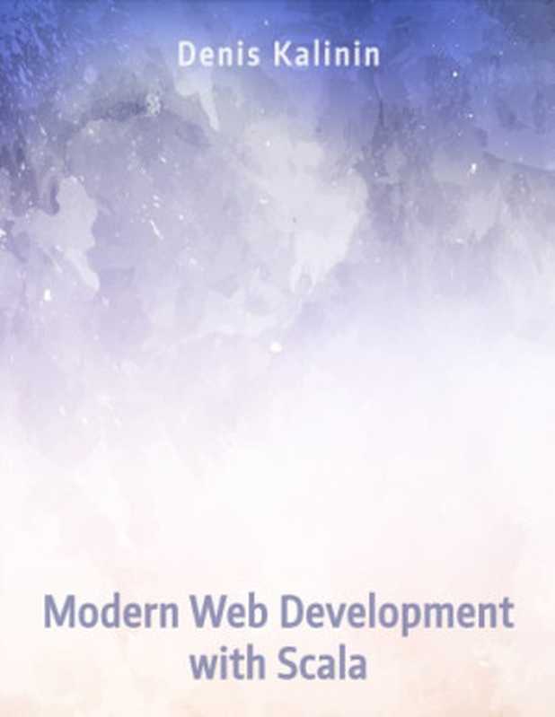 Modern Web Development with Scala： A Concise Step-by-Step Guide to the Scala Ecosystem（Denis Kalinin）（Leanpub 2017）