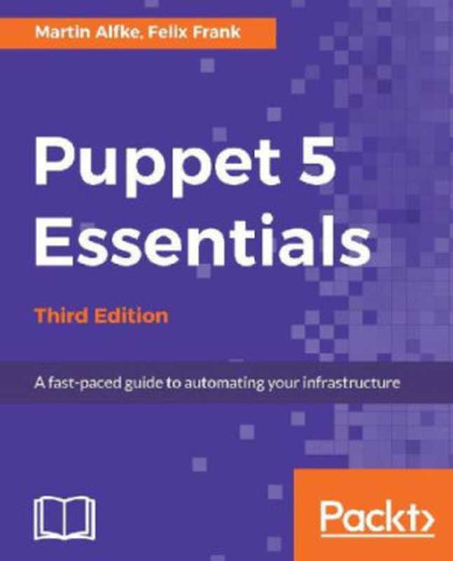 Puppet 5 Essentials: A fast-paced guide to automating your infrastructure(Martin Alfke; Felix Frank)(Packt Publishing Limited 2017)