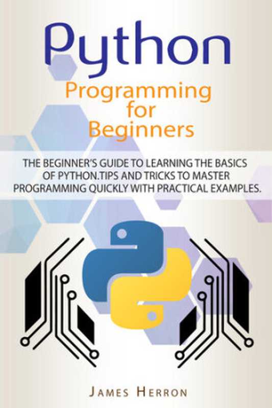 Python Programming For Beginners: The Beginner’s Guide to Learning the Basics of Python. Tips and Tricks to Master Programming Quickly with Practical Examples(Herron, James)(2020)
