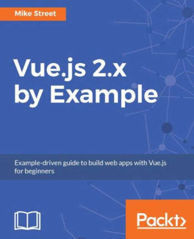 Vue.js 2.x by Example: Example-driven guide to build web apps with Vue.js for beginners(Mike Street)(Packt Publishing 2017)