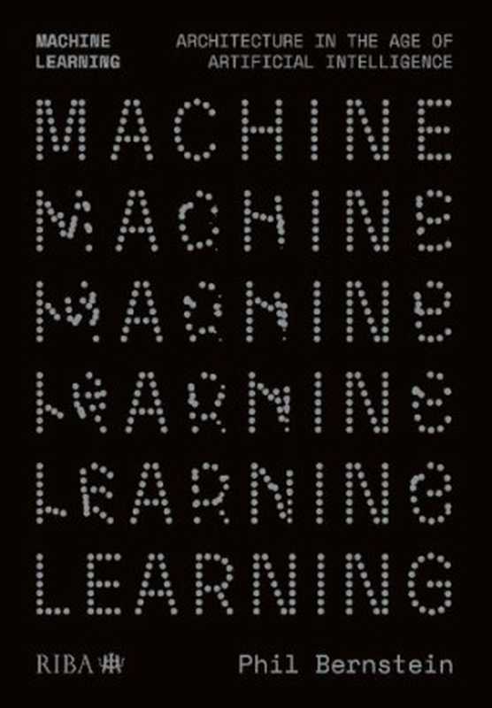 Machine Learning: Architecture in the age of Artificial Intelligence(Phil Bernstein)(RIBA Publishing 2022)