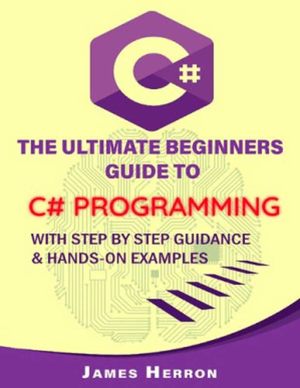 C# The Ultimate Beginners Guide to C# Programming with Step by Step Guidance and Hands-On Examples(James Herron)(2020)