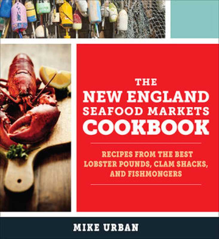 The New England Seafood Markets Cookbook: Recipes from the Best Lobster Pounds, Clam Shacks, and Fishmongers(Mike Urban)(The Countryman Press 2016)