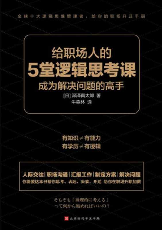 给职场人的5堂逻辑思考课【全球十大逻辑思维管理者给你的职场升迁手册,人际交往、职场沟通、汇报工作、制定方案、解决问题】(深泽真太郎)(北京时代华文书局 2020)