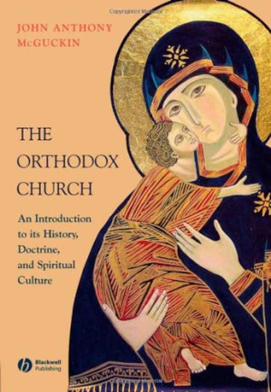 The Orthodox Church: An Introduction to its History, Doctrine, and Spiritual Culture(John Anthony McGuckin)(Wiley-Blackwell 2008)