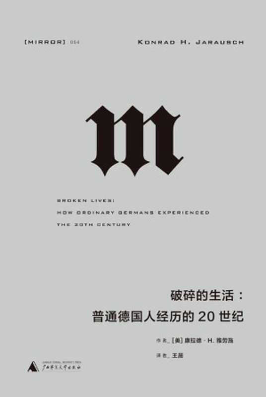破碎的生活:普通德国人经历的20世纪 (从纳粹独裁、二战、大屠杀、冷战到柏林墙倒塌,一幅20世纪德国历史的完整图景,一部折射大时代的“小人物”群像 理想国出品)(康拉德•H. 雅劳施)(广西师范大学出版社 2022)