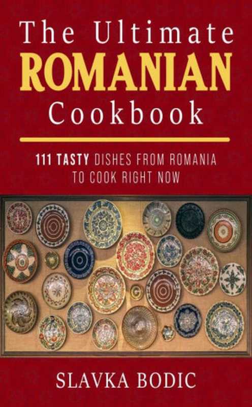 The Ultimate Romanian Cookbook: 111 tasty dishes from Romania to cook right now (Balkan food Book 7)(Slavka Bodic)(2020)